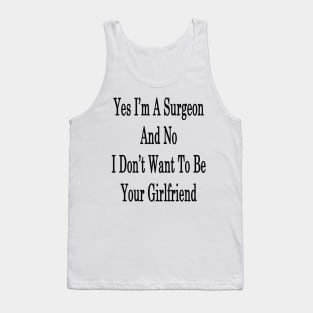 Yes I'm A Surgeon And No I Don't Want To Be Your Girlfriend Tank Top